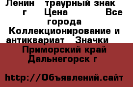 1) Ленин - траурный знак ( 1924 г ) › Цена ­ 4 800 - Все города Коллекционирование и антиквариат » Значки   . Приморский край,Дальнегорск г.